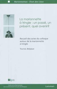 La marionnette à tringle : un passé, un présent, quel avenir ? : recueil des actes du Colloque autour de la marionnette à tringle, Tournai, Belgique