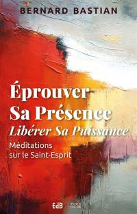 Eprouver sa présence : libérer sa puissance : méditation sur le Saint-Esprit