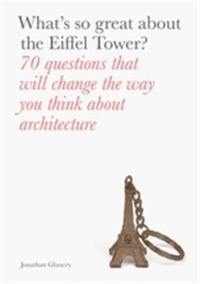 What´s So Great About the Eiffel Tower ? : 70 Questions That Will Change the Way You Think about Architecture