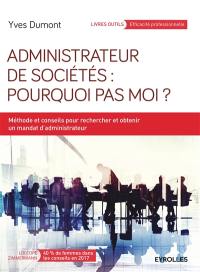 Administrateur de sociétés : pourquoi pas moi ? : méthode et conseils pour rechercher et obtenir un mandat d'administrateur