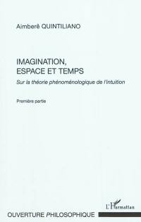 Sur la théorie phénoménologique de l'intuition. Vol. 1. Imagination, espace et temps