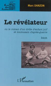 Le révélateur ou Le roman d'un drôle d'enfant juif et toulousain d'après-guerre : récit