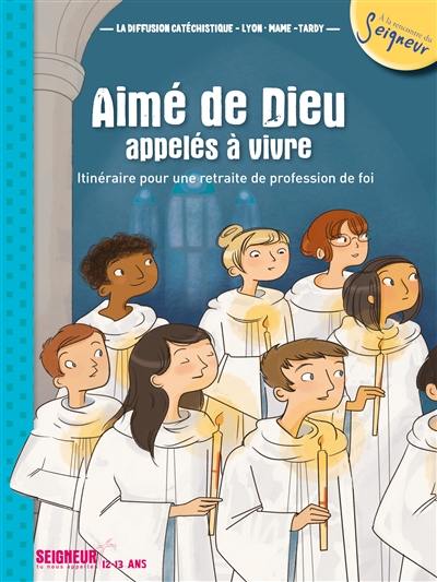 Aimé de Dieu, appelés à vivre : itinéraire pour une retraite de profession de foi : Seigneur, Tu nous appelles, 12-13 ans