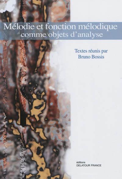 Mélodie et fonction mélodique comme objets d'analyse : actes du colloque tenu à l'Ircam les mardi 17 et mercredi 18 octobre 2006