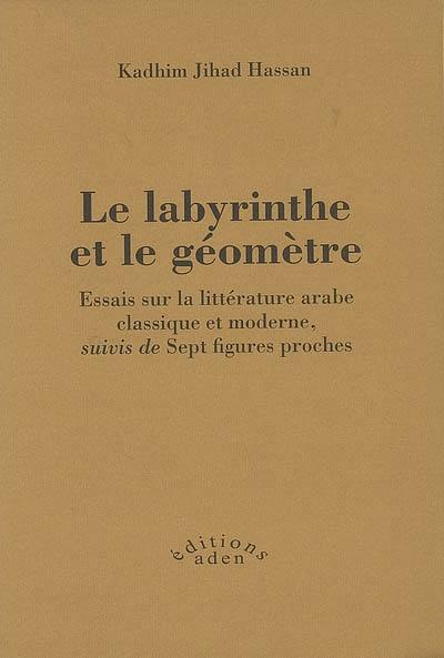 Le labyrinthe et le géomètre : essais sur la littérature arabe classique et moderne. Sept figures proches