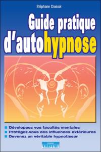 Guide pratique d'autohypnose : développez vos facultés mentales, protégez-vous des influences extérieures, devenez un véritable hypnotiseur