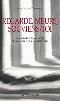 Regarde, meurs, souviens-toi : trois moments de la vie d'une déportée à Ravensbrück