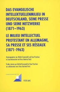 Das evangelische Intellektuellenmilieu in Deutschland, seine Presse und seine Netzwerke, 1871-1963. Le milieu intellectuel protestant en Allemagne, sa presse et ses réseaux, 1871-1963