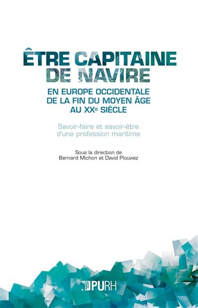 Etre capitaine de navire en Europe occidentale de la fin du Moyen Age au XXe siècle : savoir-faire et savoir-être d'une profession maritime