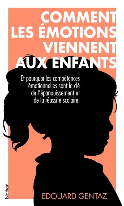 Comment les émotions viennent aux enfants : et pourquoi les compétences émotionnelles sont la clé de l'épanouissement et de la réussite scolaire