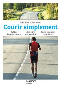 Courir simplement : oublier la performance, accroître son bien-être, courir en pleine conscience