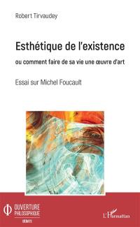 Esthétique de l'existence ou Comment faire de sa vie une oeuvre d'art : essai sur Michel Foucault