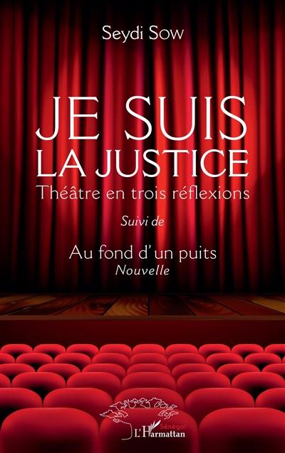 Je suis la justice : théâtre en trois réflexions. Au fond d'un puits : nouvelle