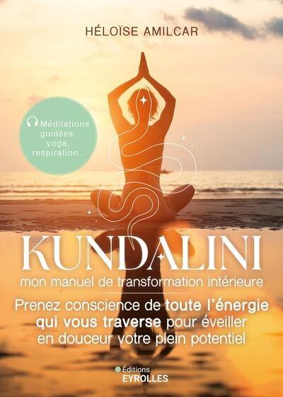 Kundalini : mon manuel de transformation intérieure : prenez conscience de toute l'énergie qui vous traverse pour éveiller en douceur votre plein potentiel