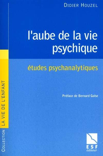 L'aube de la vie psychique : études psychanalytiques