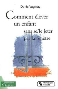 Comment élever son enfant sans se, le, jeter par la fenêtre