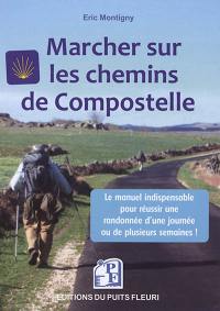 Marcher sur les chemins de Compostelle : conseils, matériel, organisation : voici le manuel indispensable pour réussir une randonnée d'une journée ou de plusieurs semaines