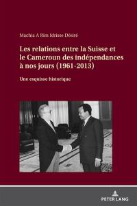 Les relations entre la Suisse et le Cameroun des indépendances à nos jours (1961-2013) : une esquisse historique