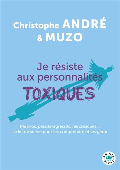 Je résiste aux personnalités toxiques (et autres casse-pieds) : paranos, passifs-agressifs, narcissiques... : le kit de survie pour les comprendre et les gérer