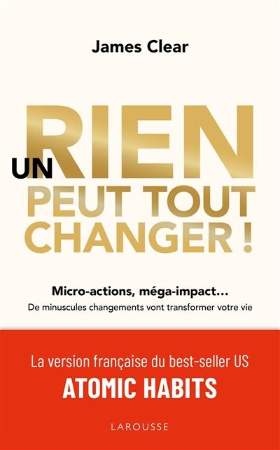 Un rien peut tout changer ! : micro-actions, méga-impact... : de minuscules changements vont transformer votre vie