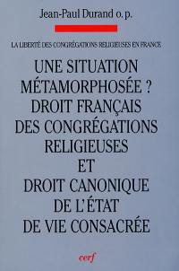 La liberté des congrégations religieuses en France. Vol. 1. Une situation métamorphosée ? : évolutions : droit français des congrégations religieuses et droit canonique de l'état de vie consacrée