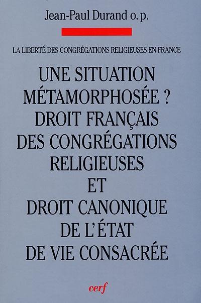 La liberté des congrégations religieuses en France. Vol. 1. Une situation métamorphosée ? : évolutions : droit français des congrégations religieuses et droit canonique de l'état de vie consacrée