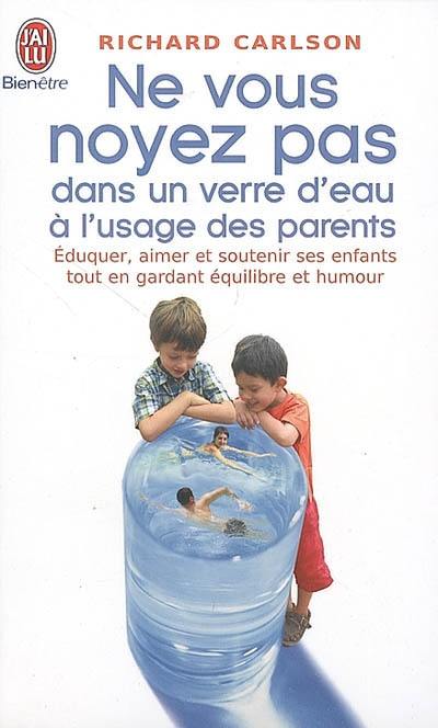 Ne vous noyez pas dans un verre d'eau, à l'usage des parents : éduquer, aimer et soutenir ses enfants tout en gardant équilibre et humour