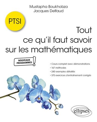 Tout ce qu'il faut savoir sur les mathématiques, PTSI : cours complet avec démonstrations, 167 méthodes, 240 exemples détaillés et 375 exercices d'entraînement corrigés : nouveaux programmes