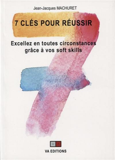 7 clés pour réussir : excellez en toutes circonstances grâce à vos soft skills