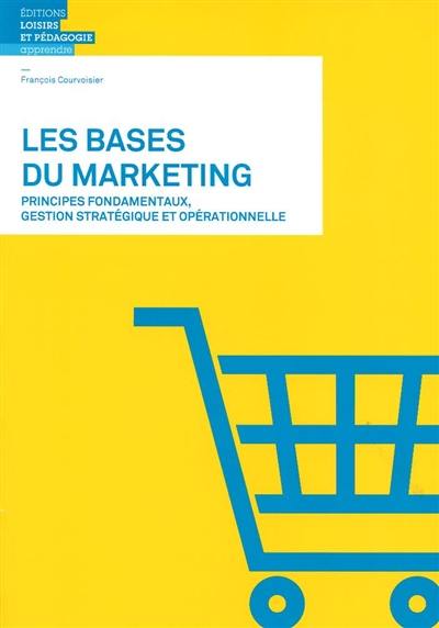 Les bases du marketing : principes fondamentaux, gestion stratégique et opérationnelle