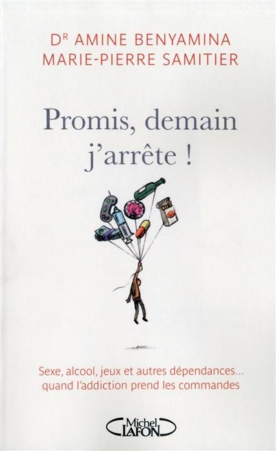 Promis, demain j'arrête ! : sexe, alcool, jeux et autres dépendances... : quand l'addiction prend les commandes