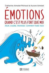 Emotions : quand c'est plus fort que moi : peur, colère, tristesse : comment faire face