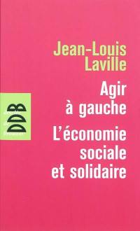 Agir à gauche : l'économie sociale et solidaire. Propositions pour une politique en faveur de l'économie sociale et solidaire