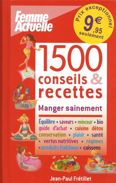 1.500 conseils & recettes : manger sainement : équilibre, saveurs, minceur, bio, guide d'achat, cuisine détox, conservation, plaisir, santé, vertus nutritives, régimes, produits fraîcheur, cuissons