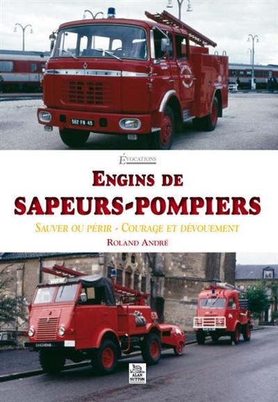 Engins de sapeurs-pompiers : sauver ou périr, courage et dévouement