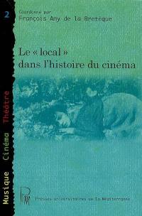 Le local dans l'histoire du cinéma : actes du colloque du Centre d'études du vingtième siècle de l'université Paul Valéry : Montpellier, 2-3 décembre 2005