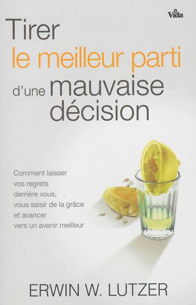 Tirer le meilleur parti d'une mauvaise décision : comment laisser vos regrets derrière vous, vous saisir de la grâce et avancer vers un avenir meilleur