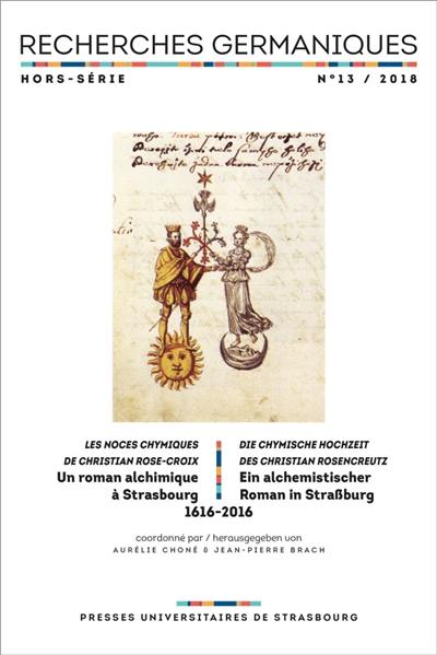 Recherches germaniques, hors série, n° 13. Les noces chymiques de Christian Rose-Croix : un roman alchimique à Strasbourg : 1616-2016. Die chymische Hochzeit des Christian Rosencreutz : ein alchemistischer Roman in Strassburg : 1616-2016