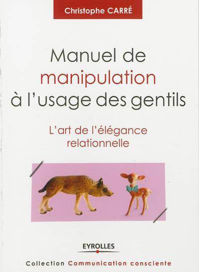 Manuel de manipulation à l'usage des gentils : l'art de l'élégance relationnelle