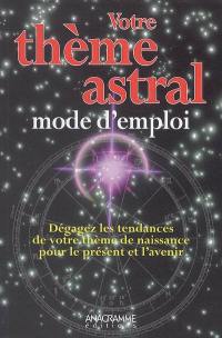 Votre thème astral, mode d'emploi : dégagez les tendances de votre thème de naissance pour le présent et l'avenir