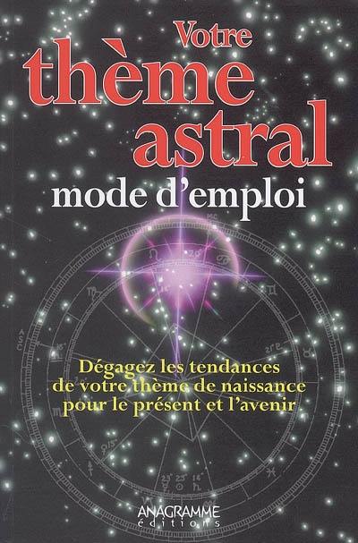 Votre thème astral, mode d'emploi : dégagez les tendances de votre thème de naissance pour le présent et l'avenir