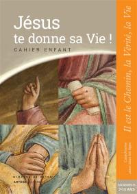 Jésus te donne sa vie ! : cahier enfant : sacrements, 7-13 ans