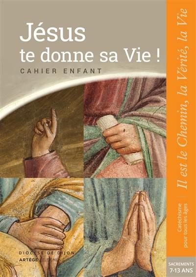 Jésus te donne sa vie ! : cahier enfant : sacrements, 7-13 ans