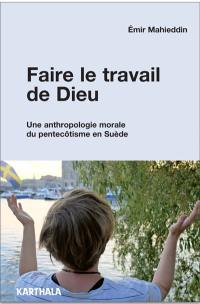 Faire le travail de Dieu : une anthropologie morale du pentecôtisme en Suède