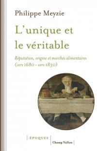 L'unique et le véritable : réputation, origine et marchés alimentaires (vers 1680-vers 1830)