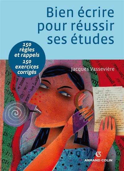 Bien écrire pour réussir ses études : orthographe, lexique, syntaxe : 150 règles et rappels, 150 exercices corrigés