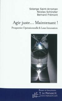 Agir juste... maintenant ! : prospective opérationnelle & Lean Innovation+