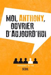 Moi, Anthony, ouvrier d'aujourd'hui