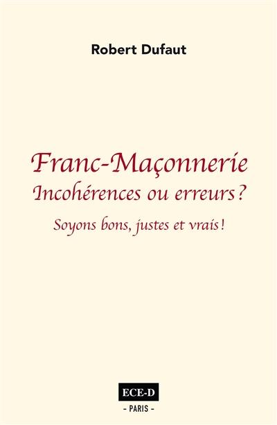 Franc-maçonnerie : incohérences ou erreurs ? : soyons bons, justes et vrais !