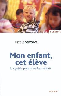 Mon enfant, cet élève : le guide pour tous les parents